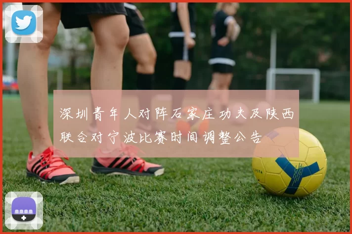 深圳青年人对阵石家庄功夫及陕西联合对宁波比赛时间调整公告