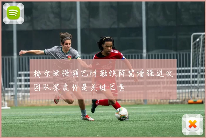 梅尔顿强调巴特勒缺阵需增强进攻团队深度将是关键因素
