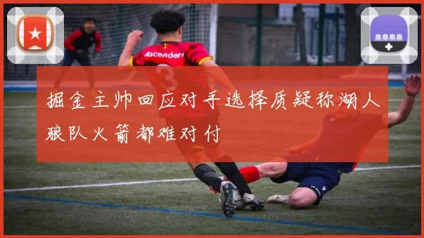 掘金主帅回应对手选择质疑称湖人狼队火箭都难对付