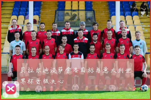 贝拉尔迪谈萨索洛目标与意大利世界杯晋级决心