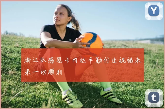 浙江队感恩卡内达辛勤付出祝福未来一切顺利