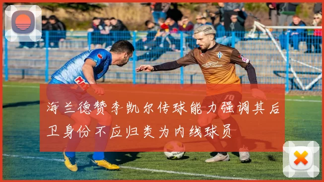 海兰德赞李凯尔传球能力强调其后卫身份不应归类为内线球员