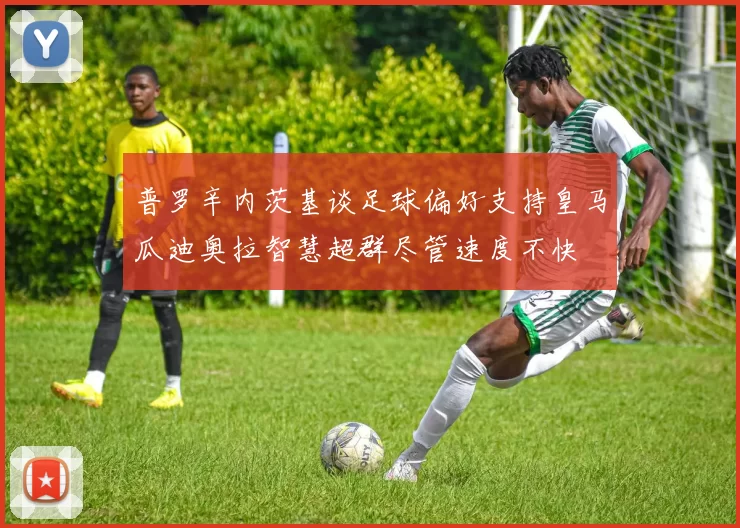 普罗辛内茨基谈足球偏好支持皇马瓜迪奥拉智慧超群尽管速度不快