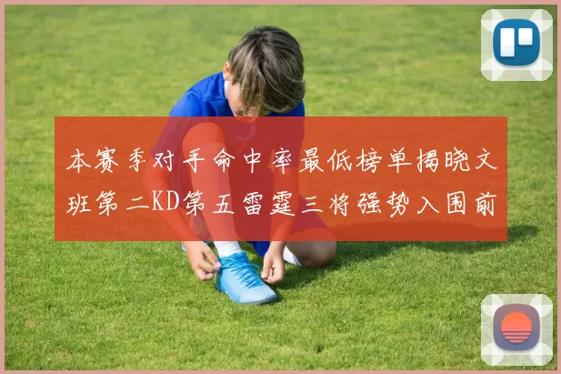 本赛季对手命中率最低榜单揭晓文班第二KD第五雷霆三将强势入围前十