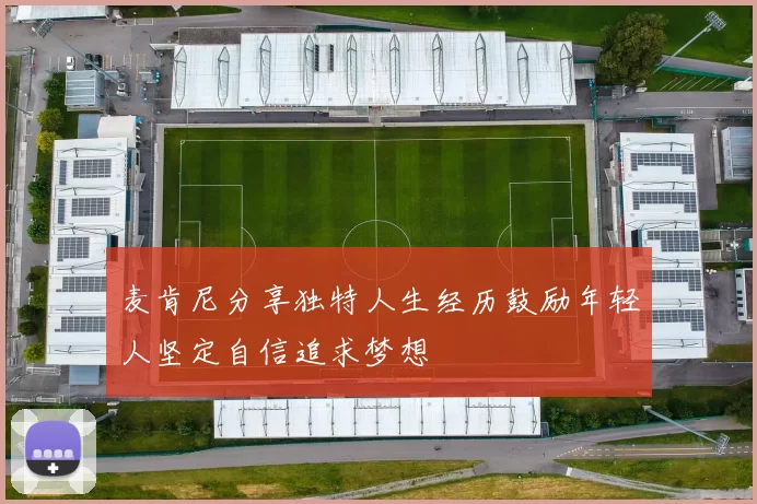 麦肯尼分享独特人生经历鼓励年轻人坚定自信追求梦想