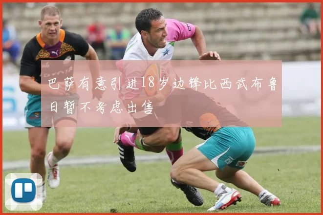 巴萨有意引进18岁边锋比西武布鲁日暂不考虑出售